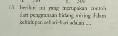 B. 100 d. 300
13. berikut ini yang merupakan contoh
dari penggunaan bidang miring dalam
kehidupan sehari-hari adalah ....