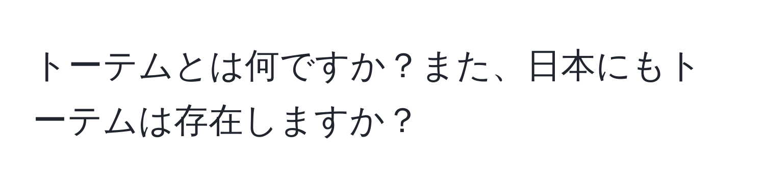 トーテムとは何ですか？また、日本にもトーテムは存在しますか？