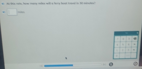 At this rate, how many miles will a ferry boat travel in 30 minutes? 
mites 
,
4 * 
1 3 * 

o