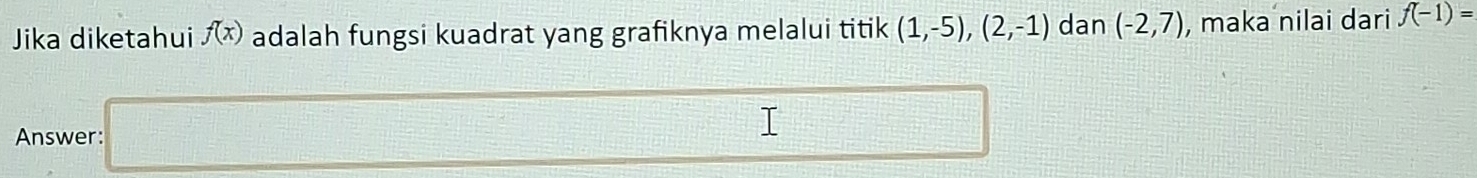 Jika diketahui f(x) adalah fungsi kuadrat yang grafiknya melalui titik (1,-5), (2,-1) dan (-2,7) , maka nilai dari f(-1)=
Answer: □