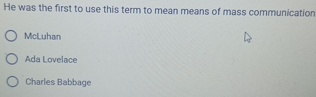 He was the first to use this term to mean means of mass communication
McLuhan
Ada Lovelace
Charles Babbage