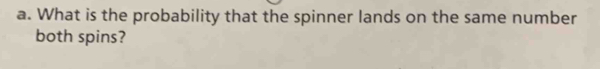 What is the probability that the spinner lands on the same number 
both spins?