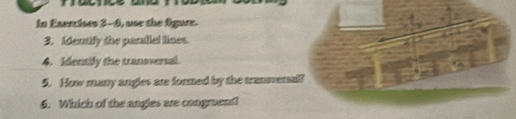 in Exercises 2-6, ue the figure. 
3. Identify the parallal lines. 
4. Identify the tranoversal. 
5. How many angles are formed by the transera? 
6. Which of the angles are congruent?