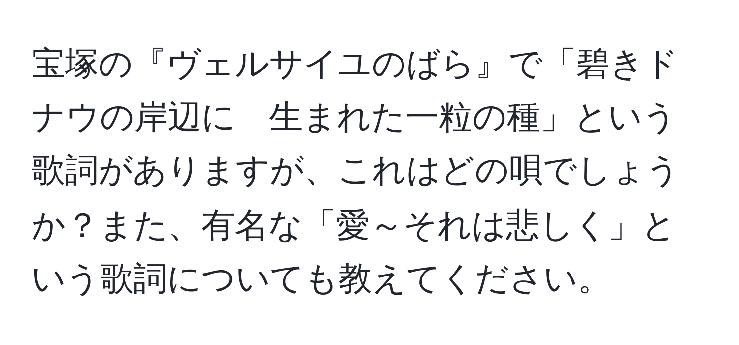 宝塚の『ヴェルサイユのばら』で「碧きドナウの岸辺に　生まれた一粒の種」という歌詞がありますが、これはどの唄でしょうか？また、有名な「愛～それは悲しく」という歌詞についても教えてください。