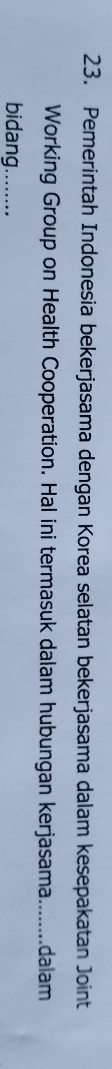 Pemerintah Indonesia bekerjasama dengan Korea selatan bekerjasama dalam kesepakatan Joint 
Working Group on Health Cooperation. Hal ini termasuk dalam hubungan kerjasama........dalam 
bidang........