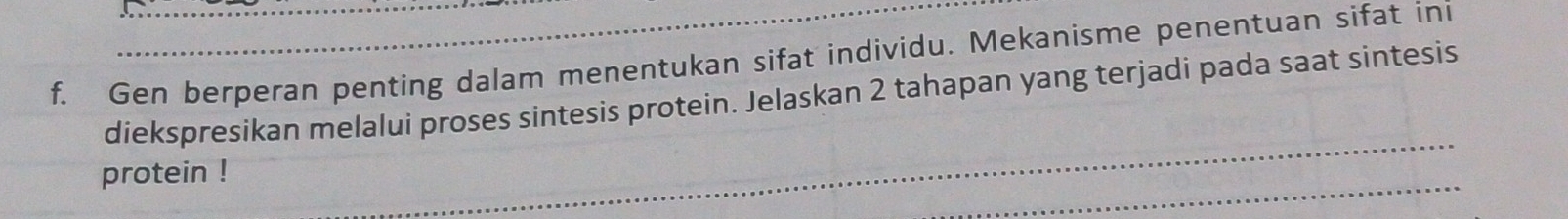 Gen berperan penting dalam menentukan sifat individu. Mekanisme penentuan sifat ini 
diekspresikan melalui proses sintesis protein. Jelaskan 2 tahapan yang terjadi pada saat sintesis 
protein !