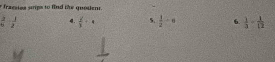 fraction strips to find the quotient.
 5/6   1/2 
s.
4.  2/3 +4  1/2 =6  1/3 - 1/12 
6.