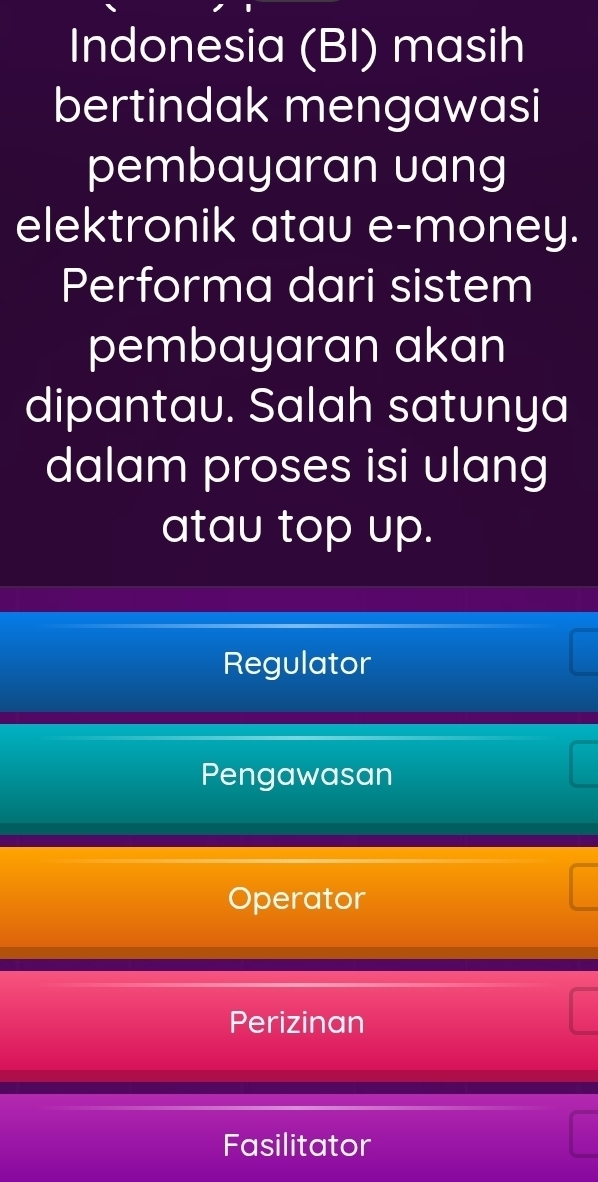 Indonesia (BI) masih
bertindak mengawasi
pembayaran uang
elektronik atau e-money.
Performa dari sistem
pembayaran akan
dipantau. Salah satunya
dalam proses isi ulang
atau top up.
Regulator
Pengawasan
Operator
Perizinan
Fasilitator