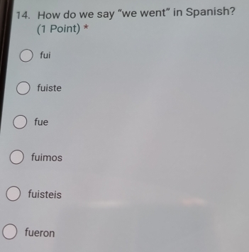 How do we say “we went” in Spanish?
(1 Point) *
fui
fuiste
fue
fuimos
fuisteis
fueron