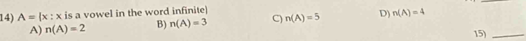 A= x:x is a vowel in the word infinite)
A) n(A)=2
B) n(A)=3 C) n(A)=5 D) n(A)=4
15)_