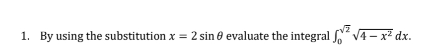 By using the substitution x=2sin θ evaluate the integral ∈t _0^((sqrt(2))sqrt 4-x^2)dx.