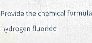 Provide the chemical formula 
hydrogen fluoride