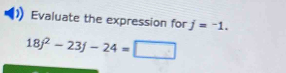 Evaluate the expression for j=^-1.
18j^2-23j-24=□