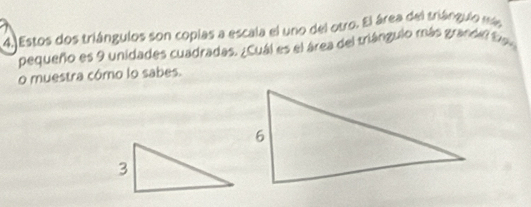 Estos dos triángulos son coplas a escala el uno del otro. El área del triánguio má 
pequeño es 9 unidades cuadradas. ¿Cuál es el área del triángulo más grandel far 
o muestra cómo lo sabes.