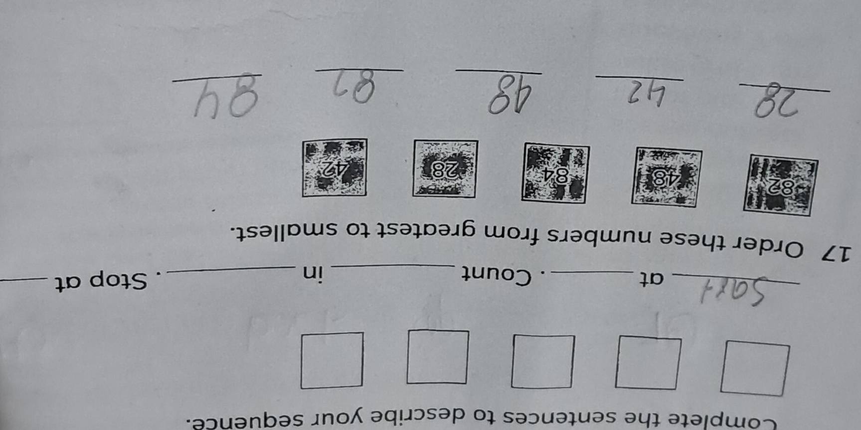 Complete the sentences to describe your sequence. 
_at _. Count _in_ . Stop at_ 
17 Order these numbers from greatest to smallest.
82
28
_ 
_ 
_ 
_ 
_