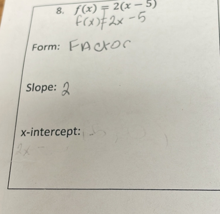 f(x)=2(x-5)
Form: 
Slope: 
x-intercept: