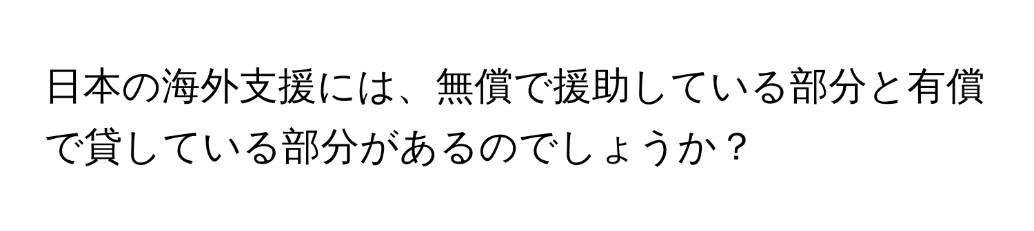 日本の海外支援には、無償で援助している部分と有償で貸している部分があるのでしょうか？