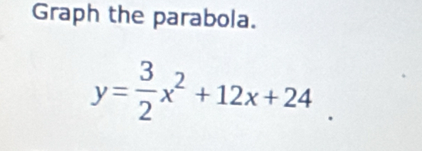 Graph the parabola.
y= 3/2 x^2+12x+24.