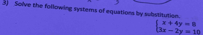 Solve the following systems of equations by substitution.
beginarrayl x+4y=8 3x-2y=10endarray.