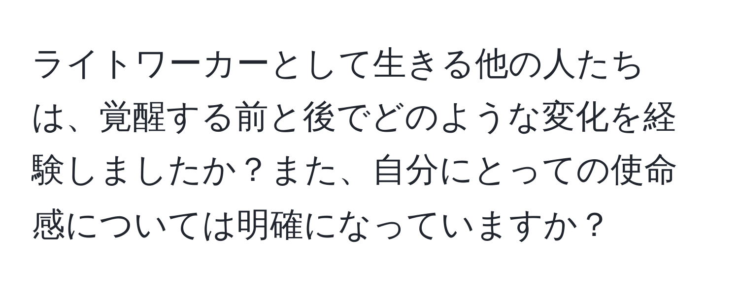 ライトワーカーとして生きる他の人たちは、覚醒する前と後でどのような変化を経験しましたか？また、自分にとっての使命感については明確になっていますか？