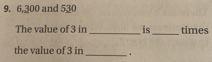 6,300 and 530 The value of 3 in _is_ times the value of 3 in _. [Math]