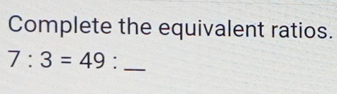 Complete the equivalent ratios.
7:3=49: _ .