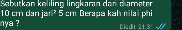 Sebutkan keliling lingkaran dari diameter
10 cm dan jari^2 5 cm Berapa kah nilai phi I 
nya ? 
Diedit 21.31