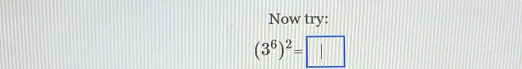 Now try:
(3^6)^2=□