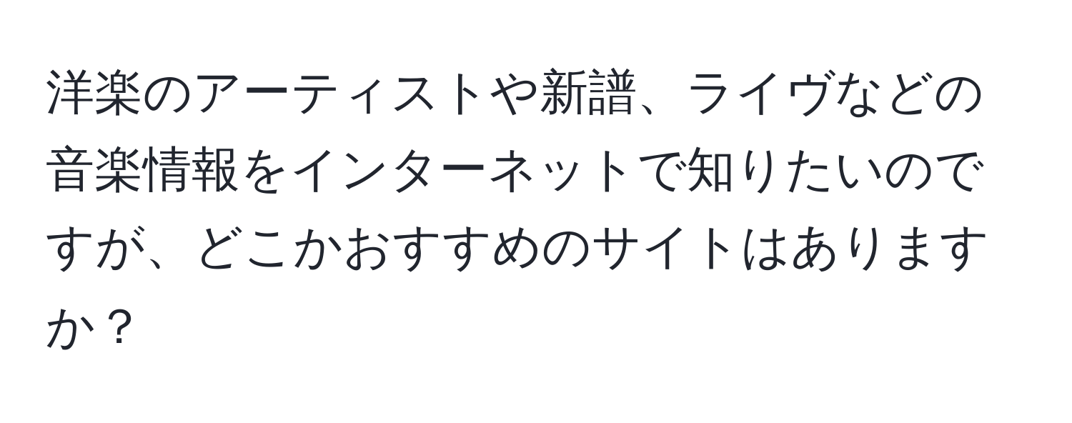 洋楽のアーティストや新譜、ライヴなどの音楽情報をインターネットで知りたいのですが、どこかおすすめのサイトはありますか？