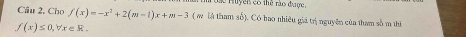 a ma bắc Huyên có thể rào được. 
Câu 2. Cho f(x)=-x^2+2(m-1)x+m-3 ( m là tham số). Có bao nhiêu giá trị nguyên của tham số m thì
f(x)≤ 0, forall x∈ R.