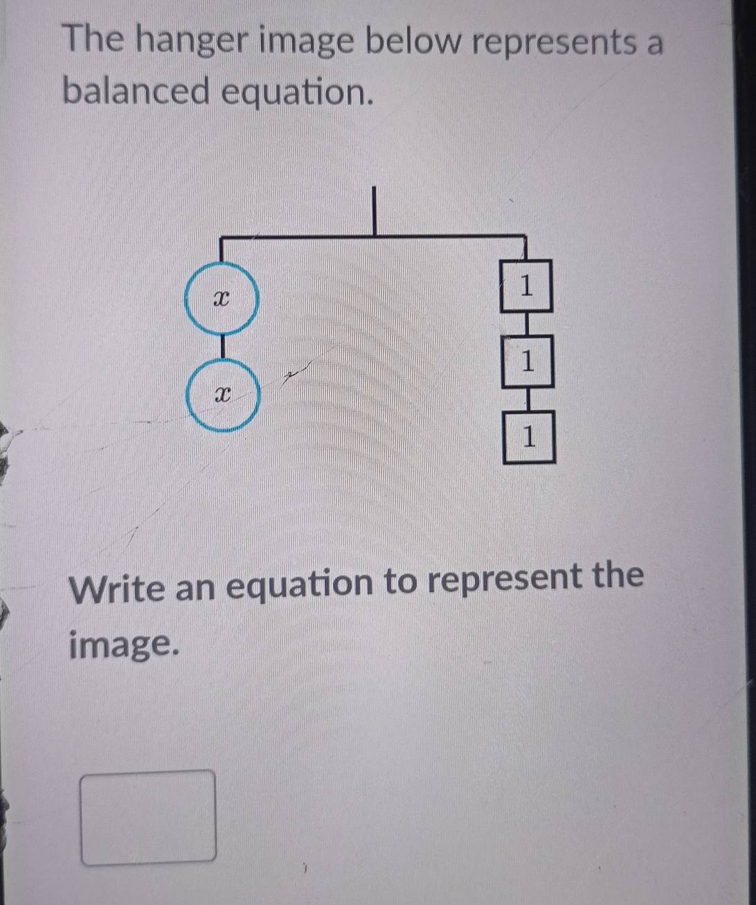 The hanger image below represents a 
balanced equation. 
Write an equation to represent the 
image.