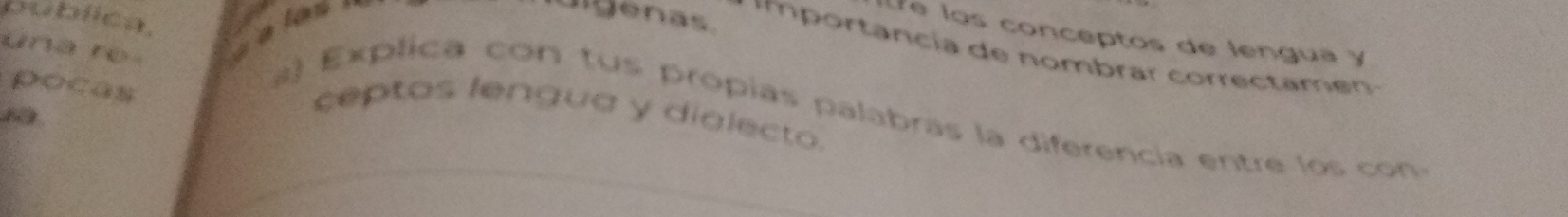 le los conceptos de lengua y 
una re 
digenas. mportancía de nombrar correctamen 
pocas 
publica. a) Explica con tus propías palabras la diferencia entre los con 
ceptos lengua y dialecto.