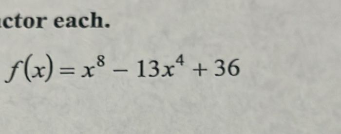 ctor each.
f(x)=x^8-13x^4+36