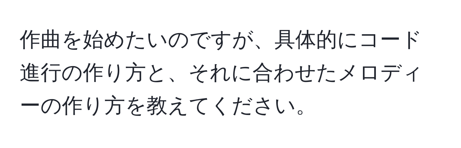 作曲を始めたいのですが、具体的にコード進行の作り方と、それに合わせたメロディーの作り方を教えてください。