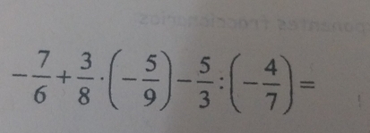 - 7/6 + 3/8 · (- 5/9 )- 5/3 :(- 4/7 )=