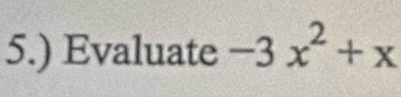 5.) Evaluate -3x^2+x