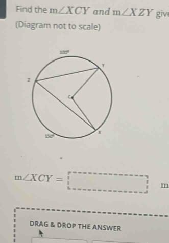 Find the m∠ XCY and m∠ XZY give
(Diagram not to scale)
m∠ XCY=□ m
DRAG & DROP THE ANSWER