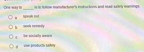 One way to _is to follow manufacturer's instructions and read safety warnings.
a speak out
b seek remedy
C be socially aware
d use products safely