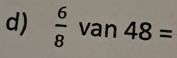  6/8  van 48=