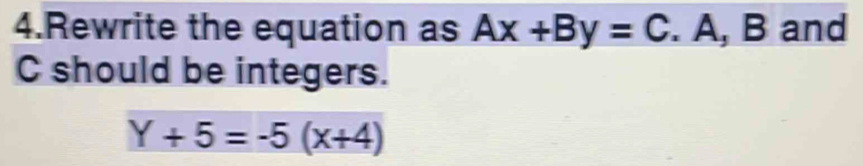 Rewrite the equation as Ax+By=C. A, B and
C should be integers.
Y+5=-5(x+4)