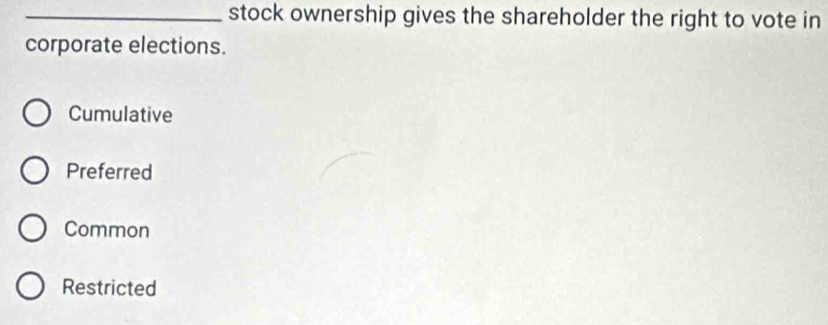 stock ownership gives the shareholder the right to vote in
corporate elections.
Cumulative
Preferred
Common
Restricted