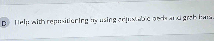 Help with repositioning by using adjustable beds and grab bars.