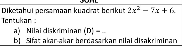 Diketahui persamaan kuadrat berikut 2x^2-7x+6. 
Tentukan : 
a) Nilai diskriminan (D)=.. _ 
b) Sifat akar-akar berdasarkan nilai disakriminan