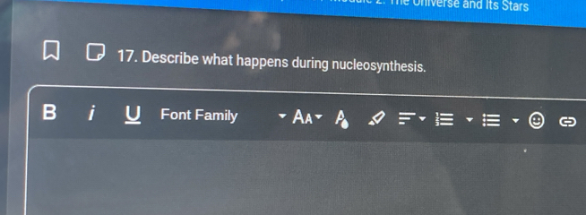 Universe and its Stars 
17. Describe what happens during nucleosynthesis. 
B Font Family