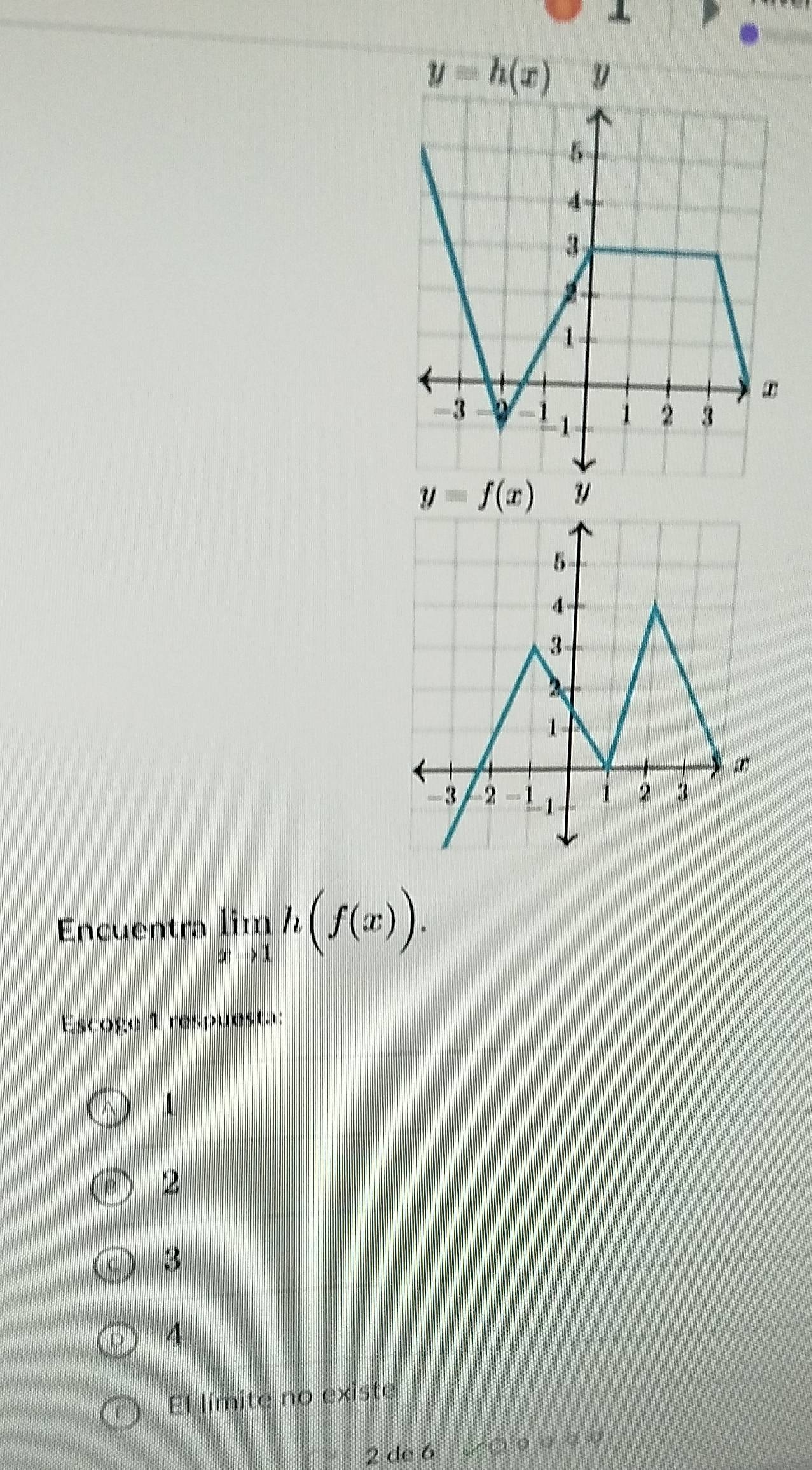 Encuentra limlimits _xto 1h(f(x)).
Escoge 1 respuesta:
1
2
3
A
El límite no existe
2 de 6 ○ ○ ○ ○ 。