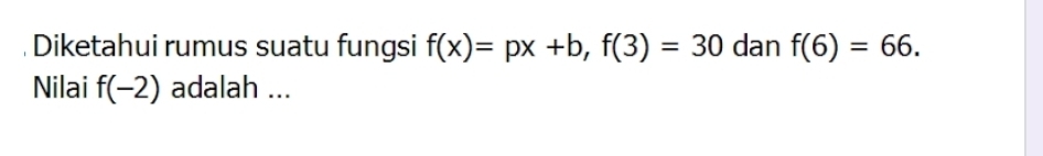 Diketahui rumus suatu fungsi f(x)=px+b, f(3)=30 dan f(6)=66. 
Nilai f(-2) adalah ...