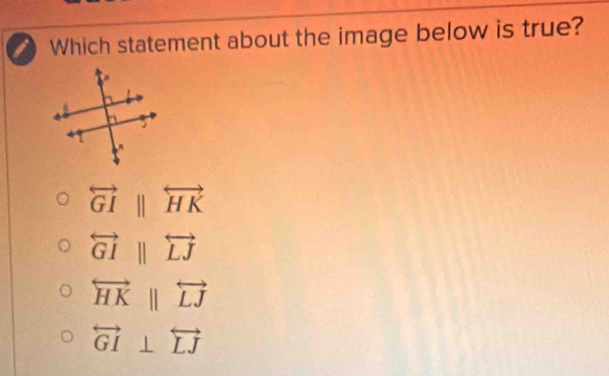 Which statement about the image below is true?
overleftrightarrow GIparallel overleftrightarrow HK
overleftrightarrow GIparallel overleftrightarrow LJ
overleftrightarrow HKparallel overleftrightarrow LJ
overleftrightarrow GI⊥ overleftrightarrow LJ