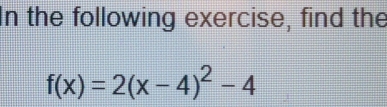 In the following exercise, find the
f(x)=2(x-4)^2-4