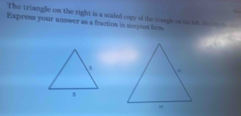 The triangle on the right is a scaled copy of the triangle on the left. Identity the se 
Express your answer as a fraction in simplest form.