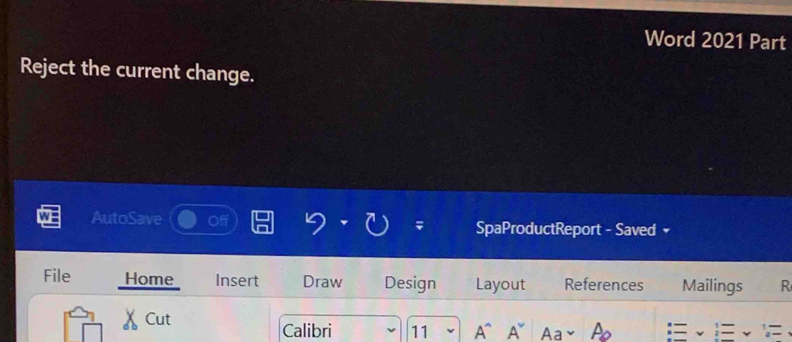 Word 2021 Part 
Reject the current change. 
AutoSave Of 
SpaProductReport - Saved 
File Home Insert Draw Design Layout References Mailings R 
x Cut 
Calibri 11 A^(A~ Aa A_0)